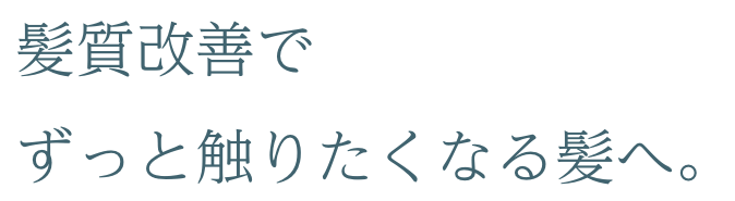 髪質改善でずっと触りたくなる髪へ。